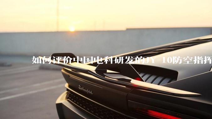 如何评价中国电科研发的JY-10防空指挥控制系统成为伊朗防空指挥系统核心？